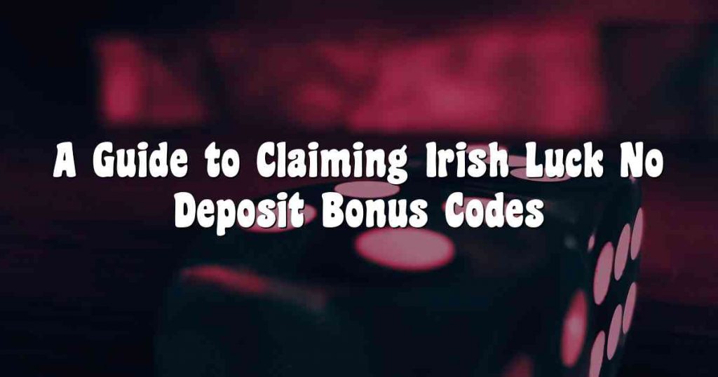 A Guide to Claiming Irish Luck No Deposit Bonus Codes 2023