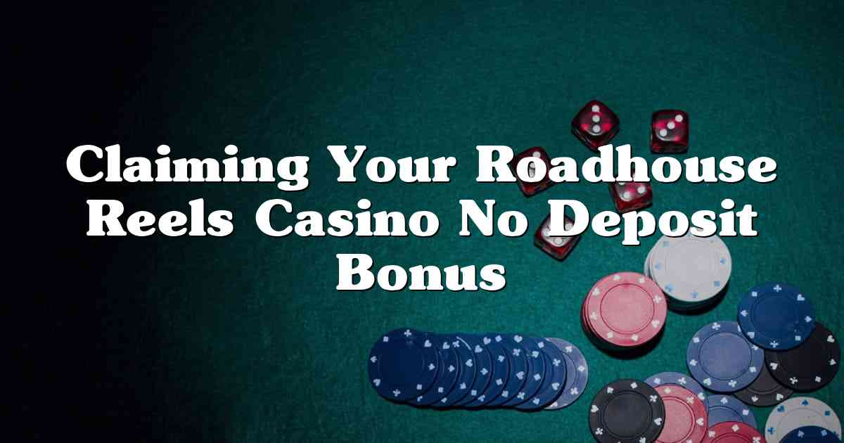 Claiming Your Roadhouse Reels Casino No Deposit Bonus