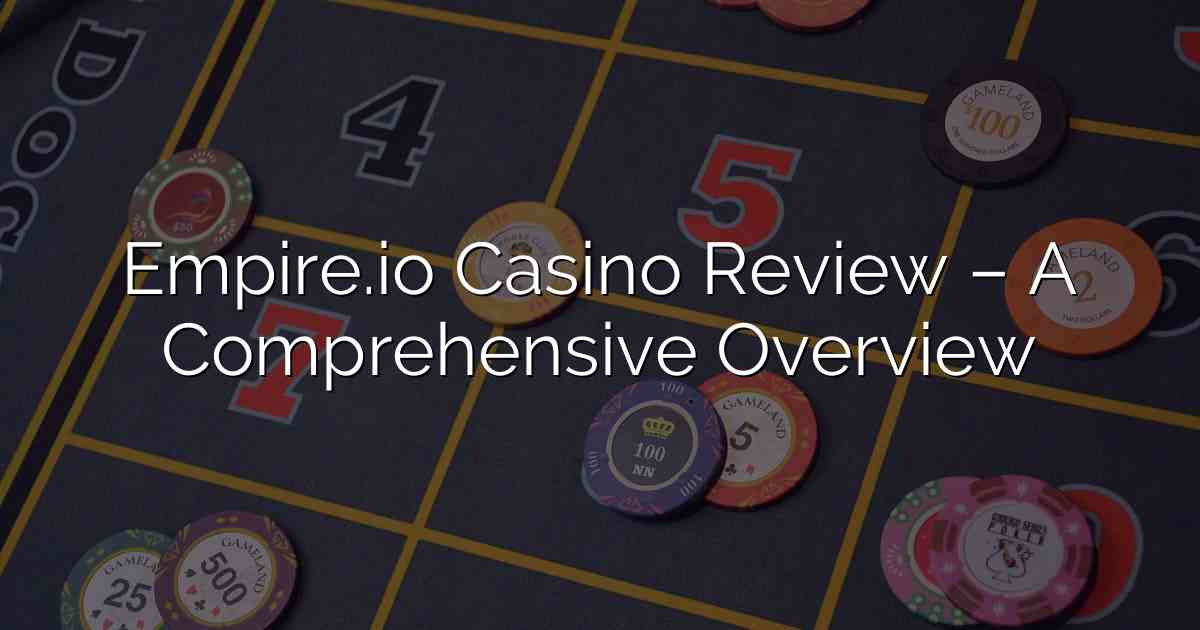 Empire.io Casino Review – A Comprehensive Overview