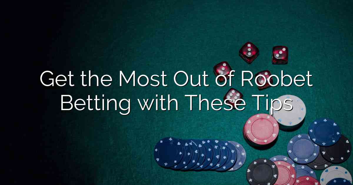 Get the Most Out of Roobet Betting with These Tips