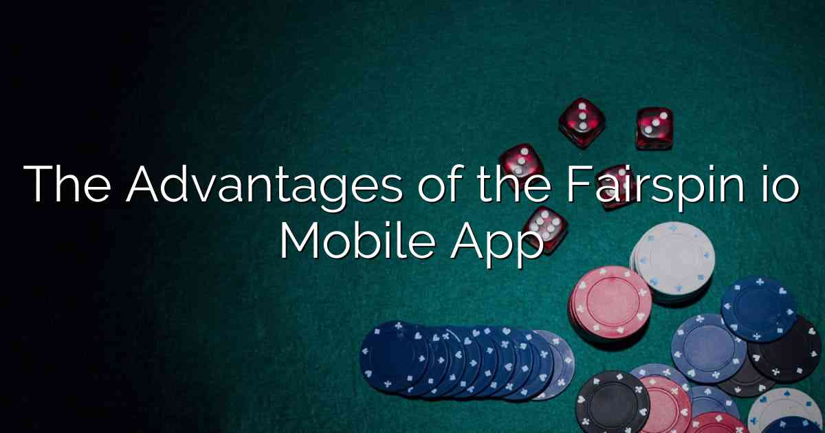 The Advantages of the Fairspin io Mobile App