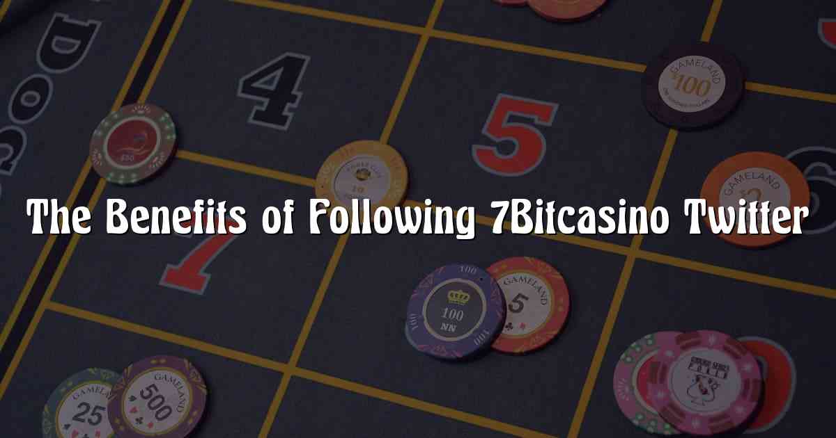 The Benefits of Following 7Bitcasino Twitter