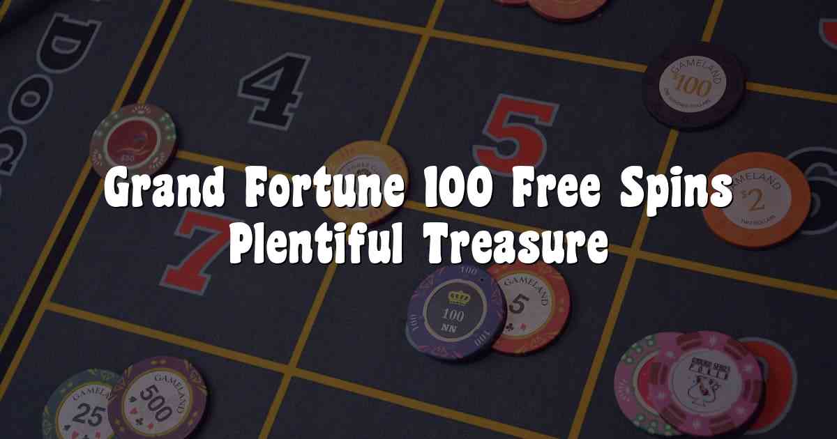 Grand Fortune 100 Free Spins Plentiful Treasure