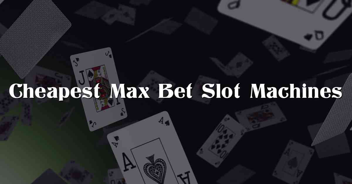 Cheapest Max Bet Slot Machines