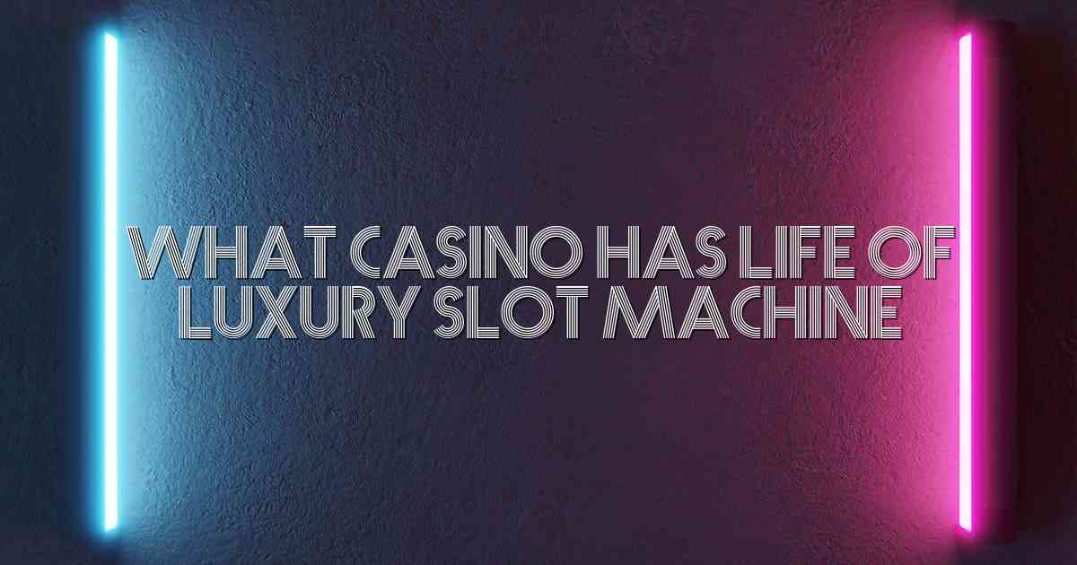 What Casino Has Life Of Luxury Slot Machine